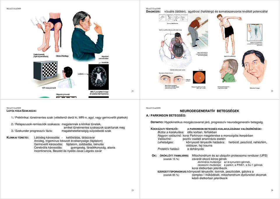 / Relapszusok-remissziók szakasza: megjelennek a klinikai tünetek, amiket tünetmentes szakaszok szakítanak meg 3.