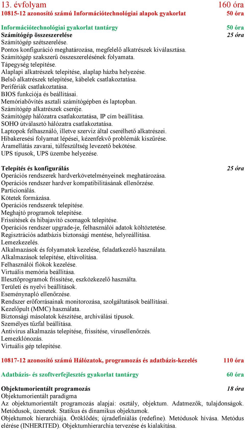 Belső alkatrészek telepítése, kábelek csatlakoztatása. Perifériák csatlakoztatása. BIOS funkciója és beállításai. Memóriabővítés asztali számítógépben és laptopban. Számítógép alkatrészek cseréje.