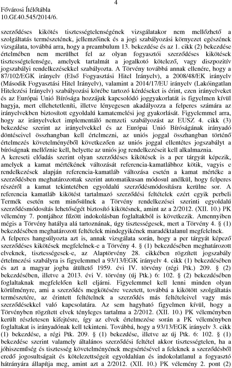 cikk (2) bekezdése értelmében nem merülhet fel az olyan fogyasztói szerződéses kikötések tisztességtelensége, amelyek tartalmát a jogalkotó kötelező, vagy diszpozitív jogszabályi rendelkezésekkel