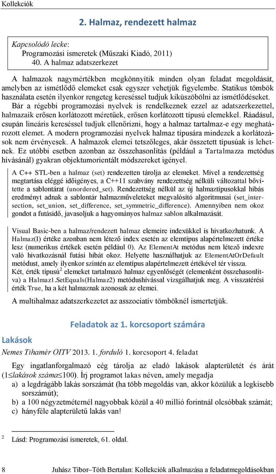 Statikus tömbök használata esetén ilyenkor rengeteg kereséssel tudjuk kiküszöbölni az ismétlődéseket.