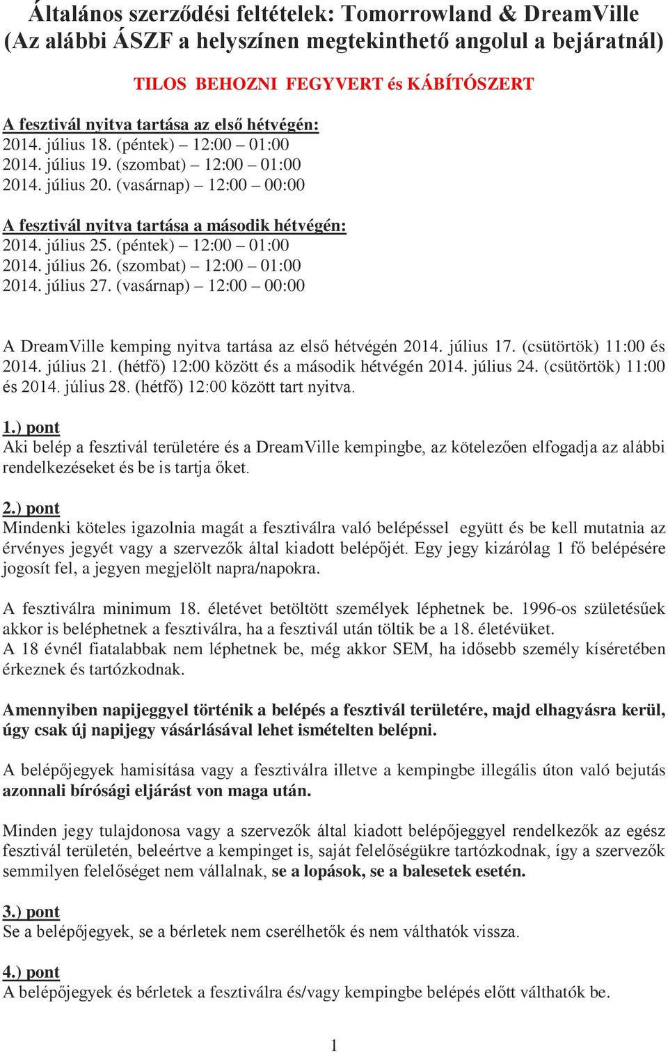 (péntek) 12:00 01:00 2014. július 26. (szombat) 12:00 01:00 2014. július 27. (vasárnap) 12:00 00:00 A DreamVille kemping nyitva tartása az első hétvégén 2014. július 17. (csütörtök) 11:00 és 2014.