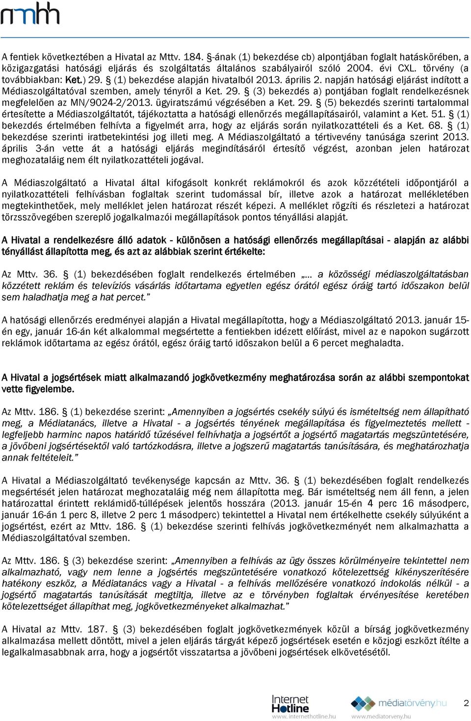 ügyiratszámú végzésében a Ket. 29. (5) bekezdés szerinti tartalommal értesítette a Médiaszolgáltatót, tájékoztatta a hatósági ellenőrzés megállapításairól, valamint a Ket. 51.