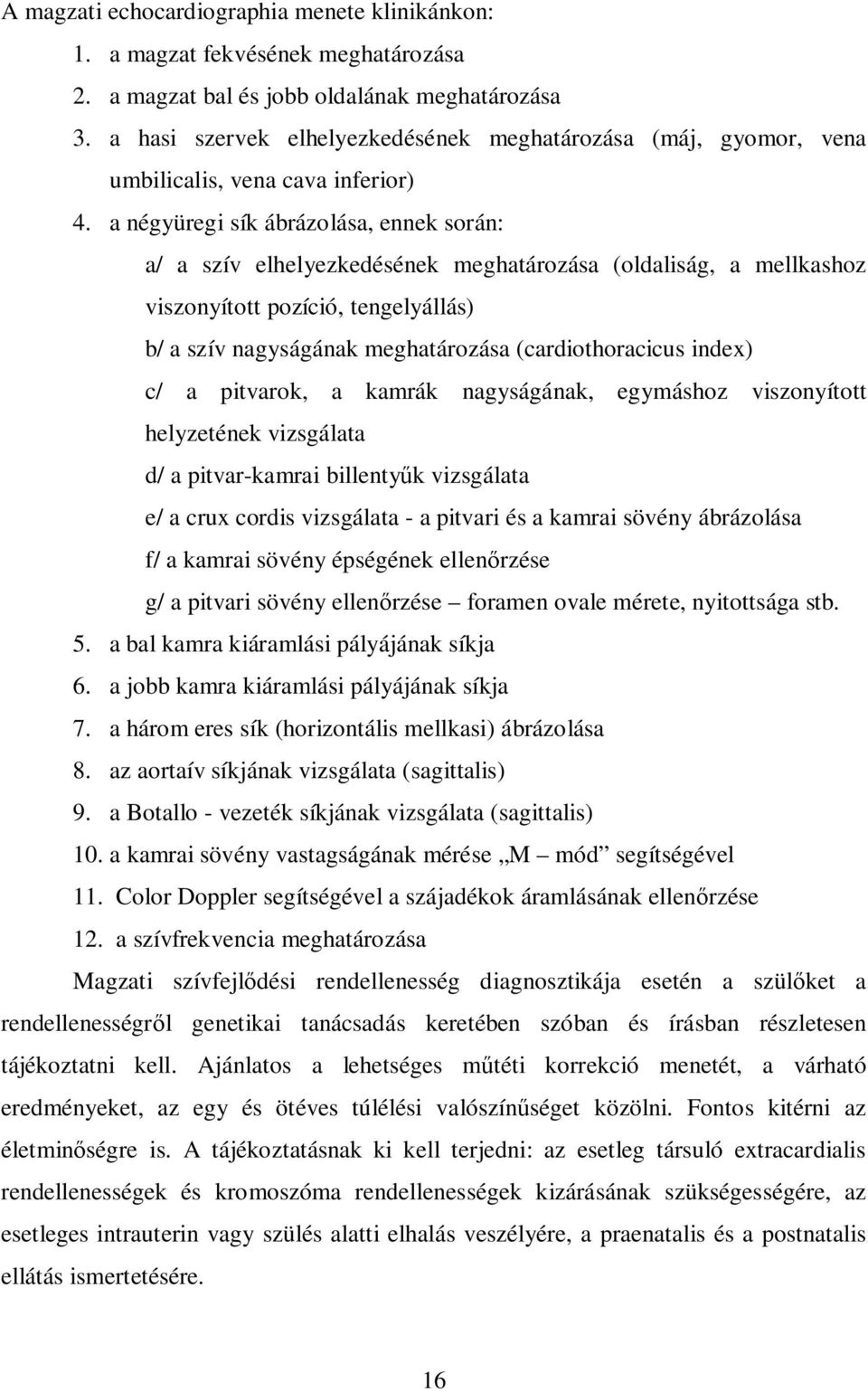 a négyüregi sík ábrázolása, ennek során: a/ a szív elhelyezkedésének meghatározása (oldaliság, a mellkashoz viszonyított pozíció, tengelyállás) b/ a szív nagyságának meghatározása (cardiothoracicus