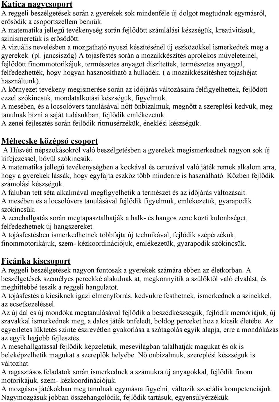 (pl. jancsiszög) A tojásfestés során a mozaikkészítés aprólékos műveleteinél, fejlődött finommotorikájuk, természetes anyagot díszítettek, természetes anyaggal, felfedezhették, hogy hogyan