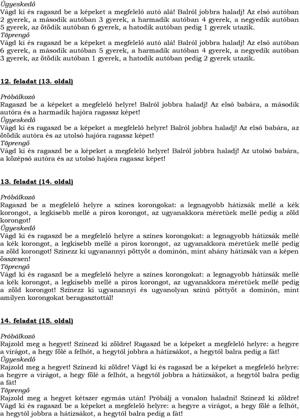 Az első autóban 6 gyerek, a második autóban 5 gyerek, a harmadik autóban 4 gyerek, a negyedik autóban 3 gyerek, az ötödik autóban 1 gyerek, a hatodik autóban pedig 2 gyerek utazik. 12. feladat (13.