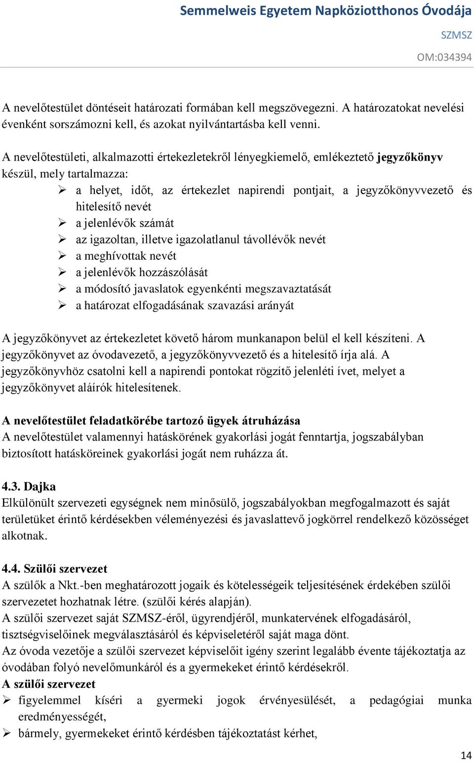 nevét a jelenlévők számát az igazoltan, illetve igazolatlanul távollévők nevét a meghívottak nevét a jelenlévők hozzászólását a módosító javaslatok egyenkénti megszavaztatását a határozat