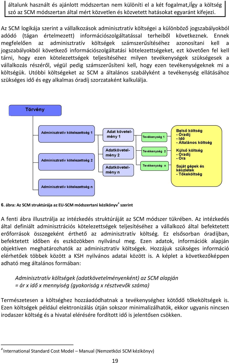 Ennek megfelelően az adminisztratív költségek számszerűsítéséhez azonosítani kell a jogszabályokból következő információszolgáltatási kötelezettségeket, ezt követően fel kell tárni, hogy ezen