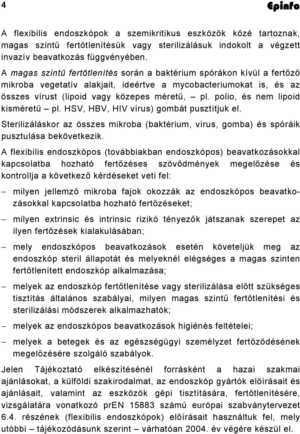 polio, és nem lipoid kisméretű pl. HSV, HBV, HIV vírus) gombát pusztítjuk el. Sterilizáláskor az összes mikroba (baktérium, vírus, gomba) és spóráik pusztulása bekövetkezik.