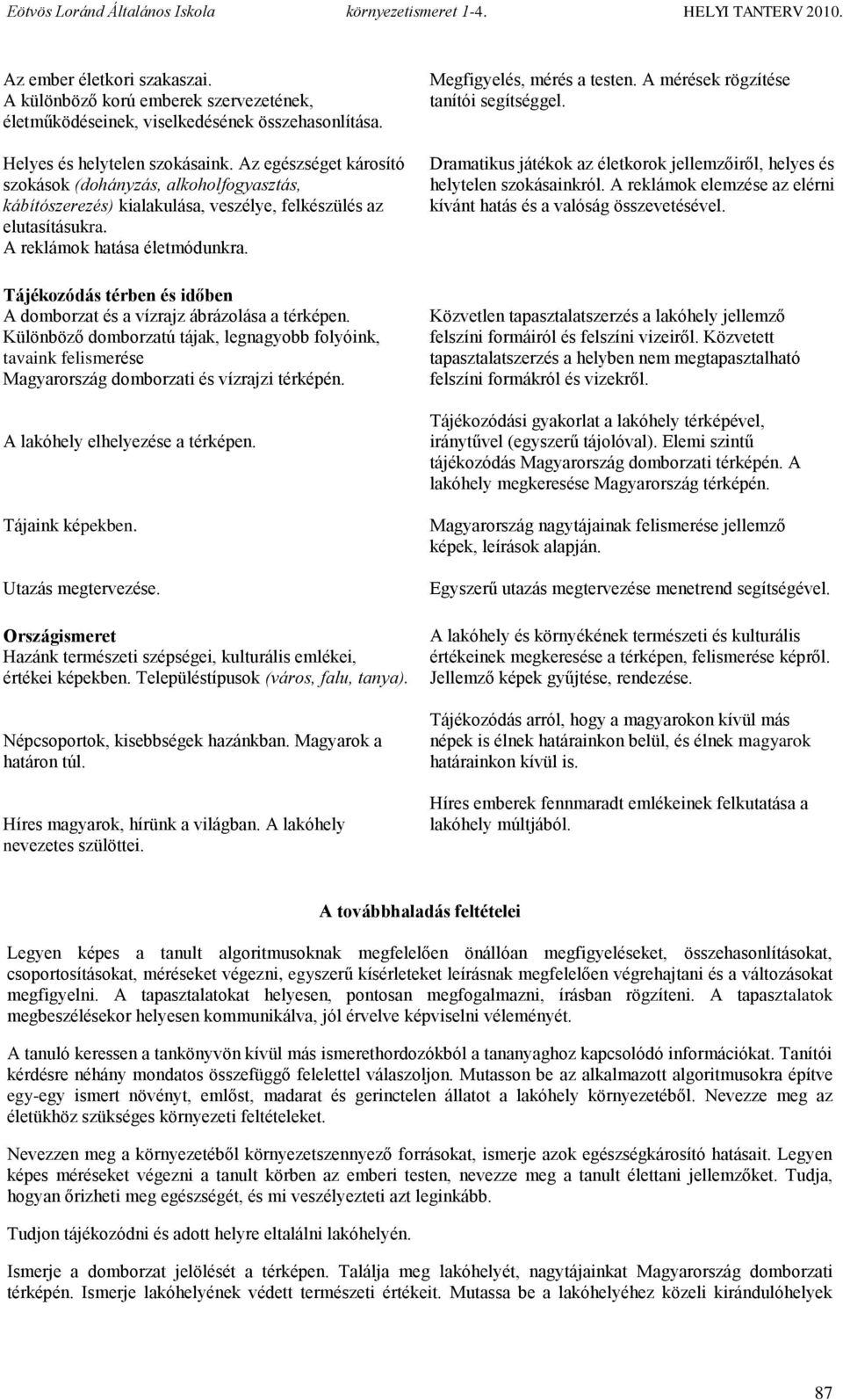 Tájékozódás térben és időben A domborzat és a vízrajz ábrázolása a térképen. Különböző domborzatú tájak, legnagyobb folyóink, tavaink felismerése Magyarország domborzati és vízrajzi térképén.