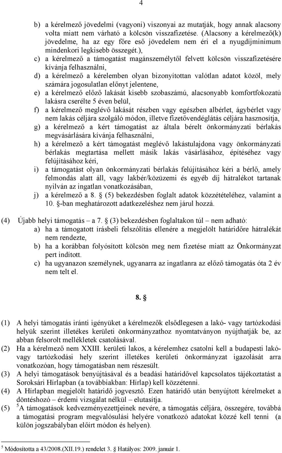 ), c) a kérelmező a támogatást magánszemélytől felvett kölcsön visszafizetésére kívánja felhasználni, d) a kérelmező a kérelemben olyan bizonyítottan valótlan adatot közöl, mely számára jogosulatlan