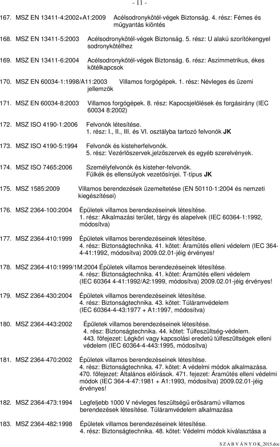 1. rész: Névleges és üzemi jellemzık 171. MSZ EN 60034-8:2003 Villamos forgógépek. 8. rész: Kapocsjelölések és forgásirány (IEC 60034 8:2002) 172. MSZ ISO 4190-1:2006 Felvonók létesítése. 1. rész: I.