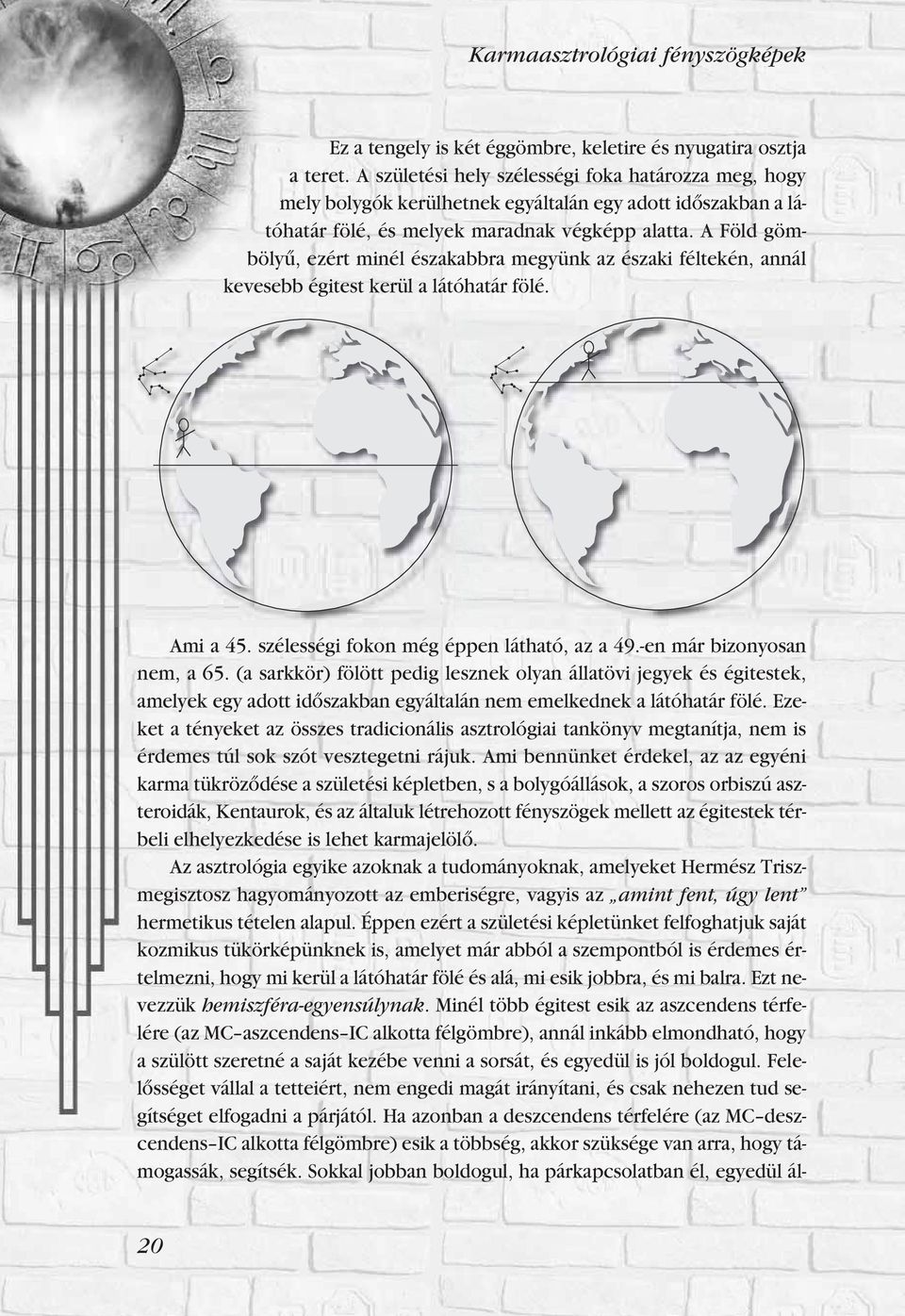 A Föld göm - bölyû, ezért minél északabbra megyünk az északi féltekén, annál kevesebb égitest kerül a látóhatár fölé. Ami a 45. szélességi fokon még éppen látható, az a 49.