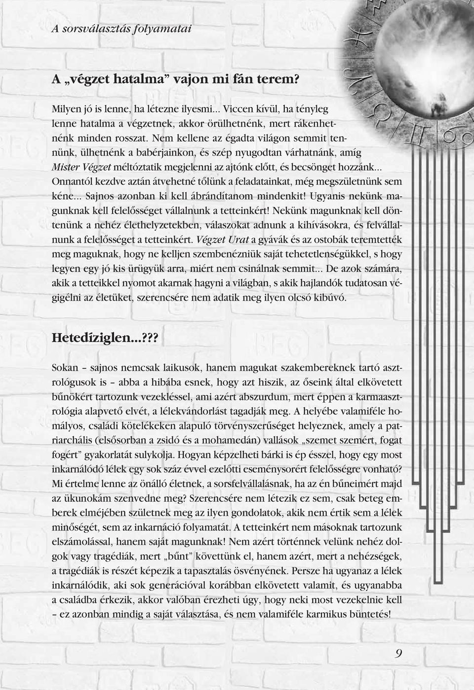 Nem kellene az égadta világon semmit tennünk, ülhetnénk a babérjainkon, és szép nyugodtan várhatnánk, amíg Mister Végzet méltóztatik megjelenni az ajtónk elôtt, és becsönget hozzánk.