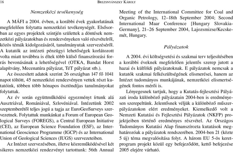 A kutatók az intézeti pénzügyi lehetőségek korlátozott volta miatt továbbra is éltek több külső finanszírozási forrás bevonásának a lehetőségével (OTKA, Bandat Horst alapítvány, Mecenatúra pályázat,