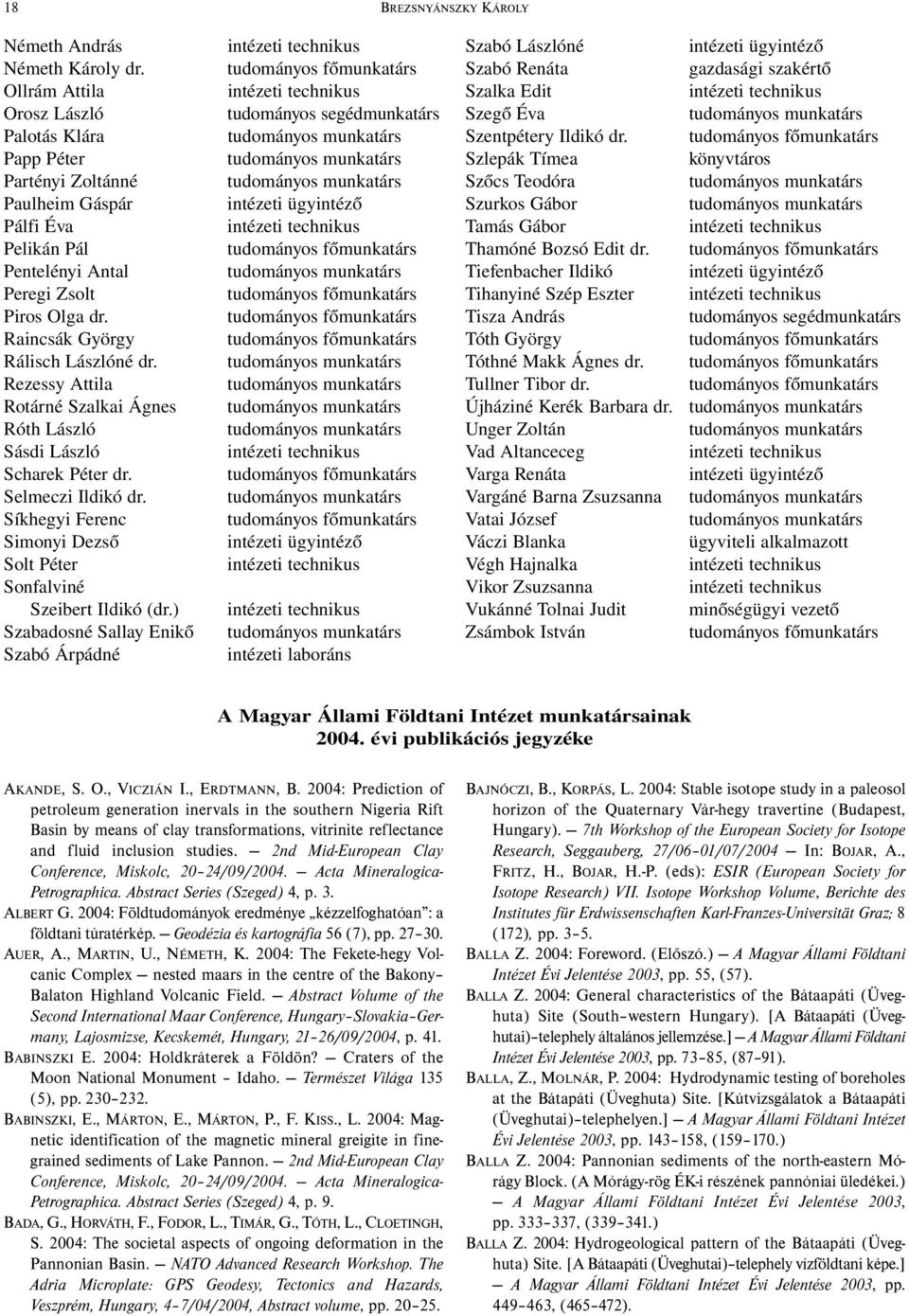Rezessy Attila Rotárné Szalkai Ágnes Róth László Sásdi László Scharek Péter dr. Selmeczi Ildikó dr. Síkhegyi Ferenc Simonyi Dezső Solt Péter Sonfalviné Szeibert Ildikó (dr.