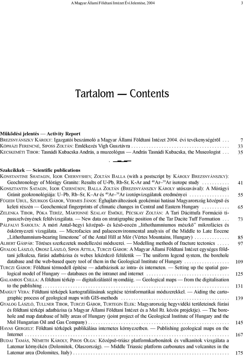 .. 7 33 35 Szakcikkek Scientific publications KONSTANTINE SHATAGIN, IGOR CHERNYSHEV, ZOLTÁN BALLA (with a postscript by KÁROLY BREZSNYÁNSZKY): Geochronology of Mórágy Granite: Results of U-Pb, Rb-Sr,