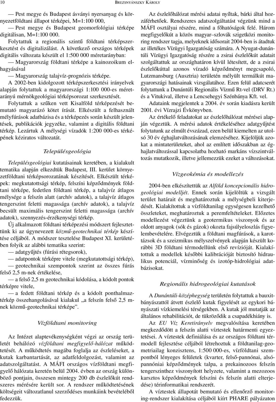 A következő országos térképek digitális változata készült el 1:500 000 méretarányban: Magyarország földtani térképe a kainozoikum elhagyásával Magyarország talajvíz-prognózis térképe.