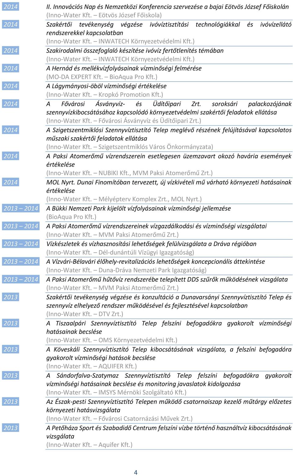 ) 2014 Szakirodalmi összefoglaló készítése ivóvíz fertőtlenítés témában (Inno-Water Kft. INWATECH Környezetvédelmi Kft.) 2014 A Hernád és mellékvízfolyásainak vízminőségi felmérése (MO-DA EXPERT Kft.