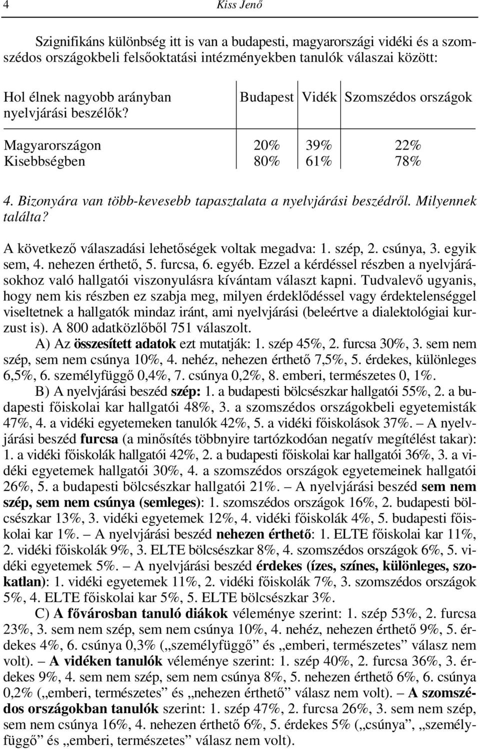A következı válaszadási lehetıségek voltak megadva: 1. szép, 2. csúnya, 3. egyik sem, 4. nehezen érthetı, 5. furcsa, 6. egyéb.