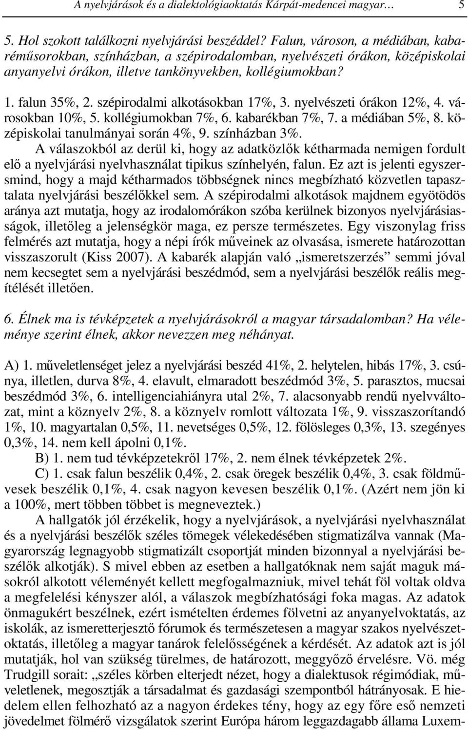 szépirodalmi alkotásokban 17%, 3. nyelvészeti órákon 12%, 4. városokban 10%, 5. kollégiumokban 7%, 6. kabarékban 7%, 7. a médiában 5%, 8. középiskolai tanulmányai során 4%, 9. színházban 3%.