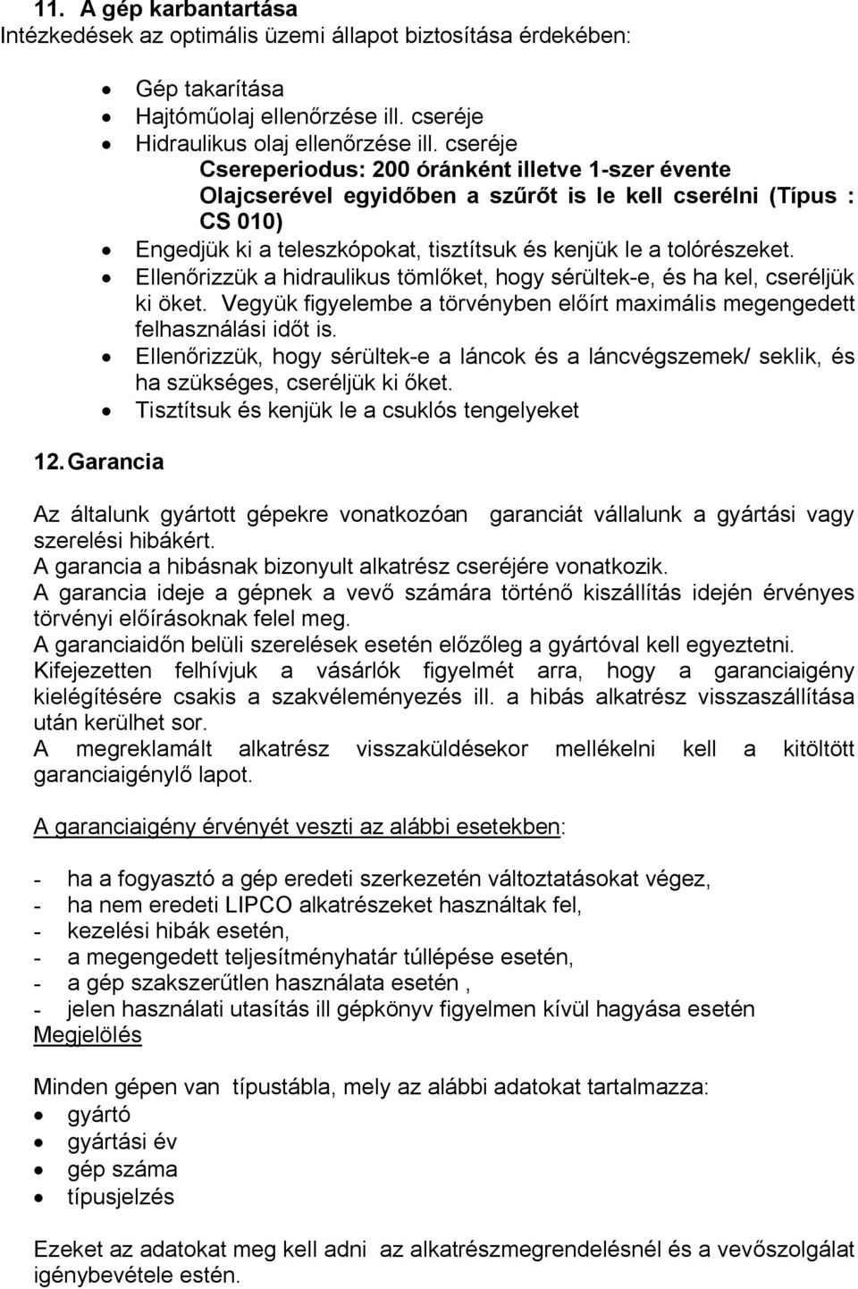 Ellenőrizzük a hidraulikus tömlőket, hogy sérültek-e, és ha kel, cseréljük ki öket. Vegyük figyelembe a törvényben előírt maximális megengedett felhasználási időt is.