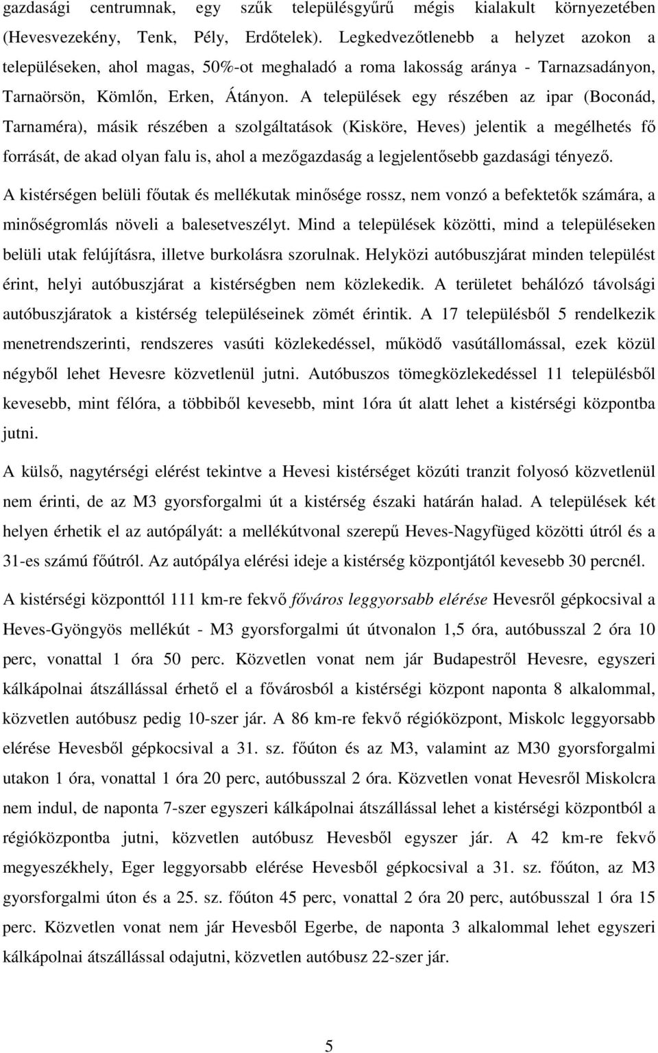 A települések egy részében az ipar (Boconád, Tarnaméra), másik részében a szolgáltatások (Kisköre, Heves) jelentik a megélhetés fı forrását, de akad olyan falu is, ahol a mezıgazdaság a