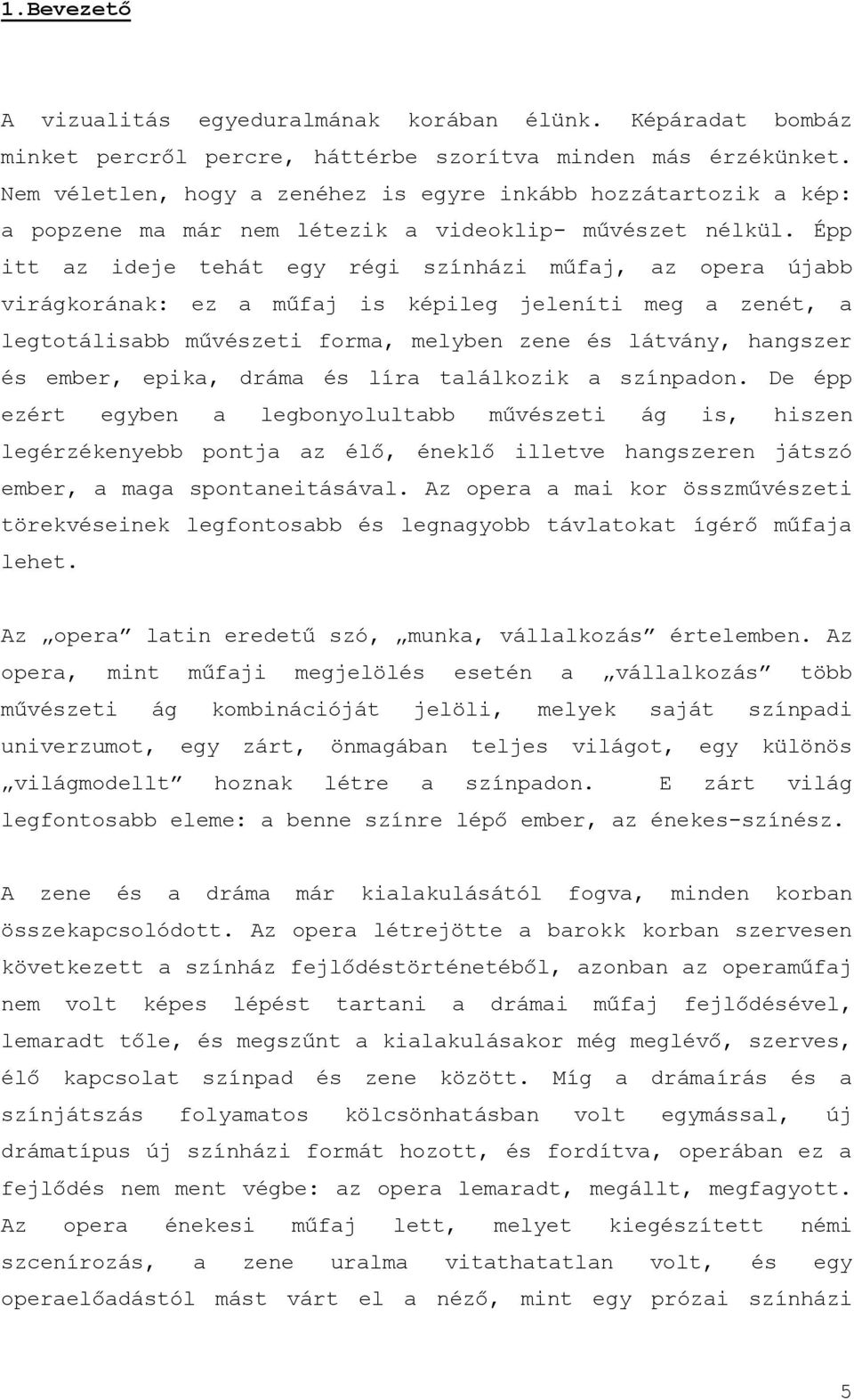Épp itt az ideje tehát egy régi színházi műfaj, az opera újabb virágkorának: ez a műfaj is képileg jeleníti meg a zenét, a legtotálisabb művészeti forma, melyben zene és látvány, hangszer és ember,