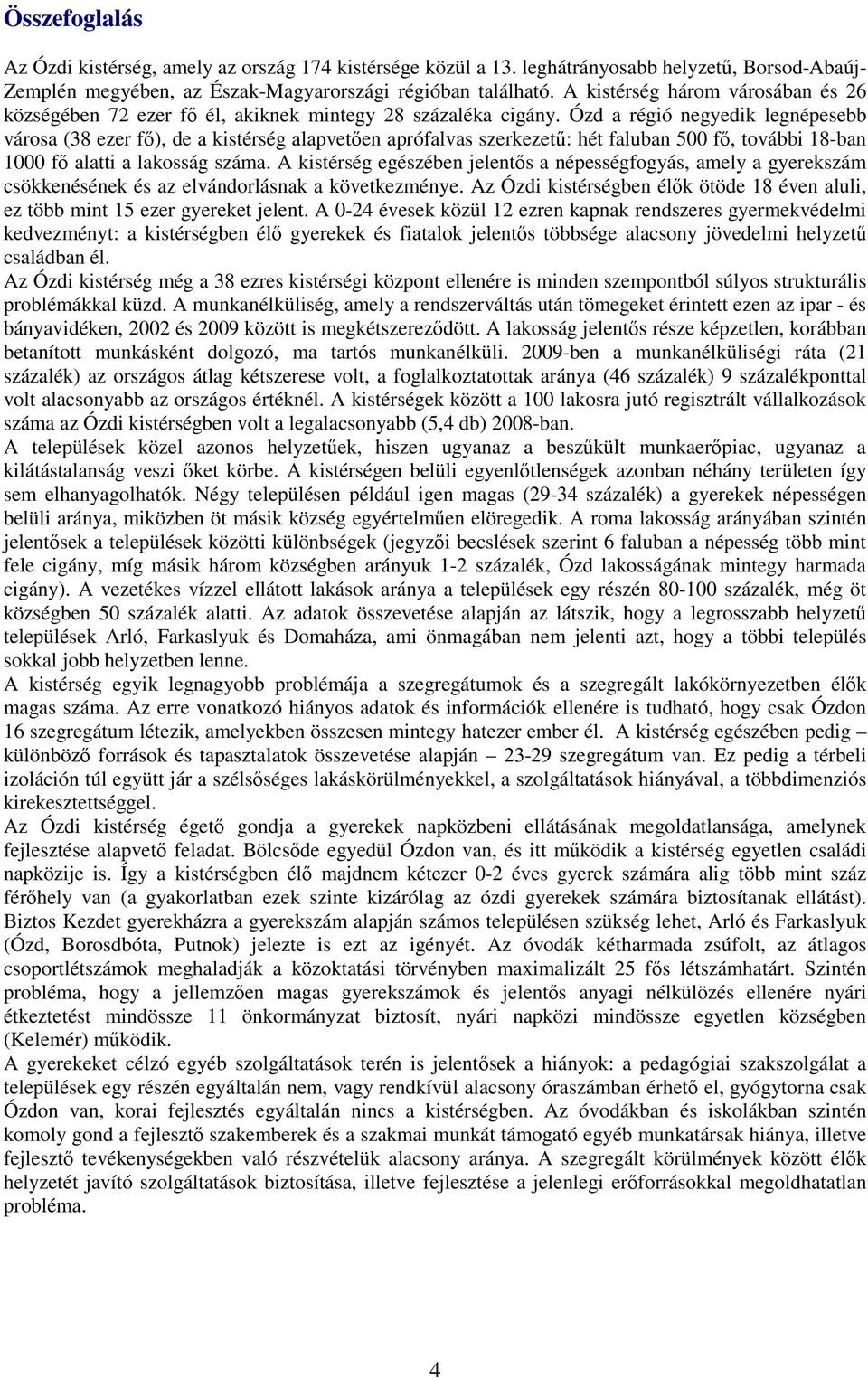 Ózd a régió negyedik legnépesebb városa (38 ezer fő), de a kistérség alapvetően aprófalvas szerkezetű: hét faluban 500 fő, további 18-ban 1000 fő alatti a lakosság száma.