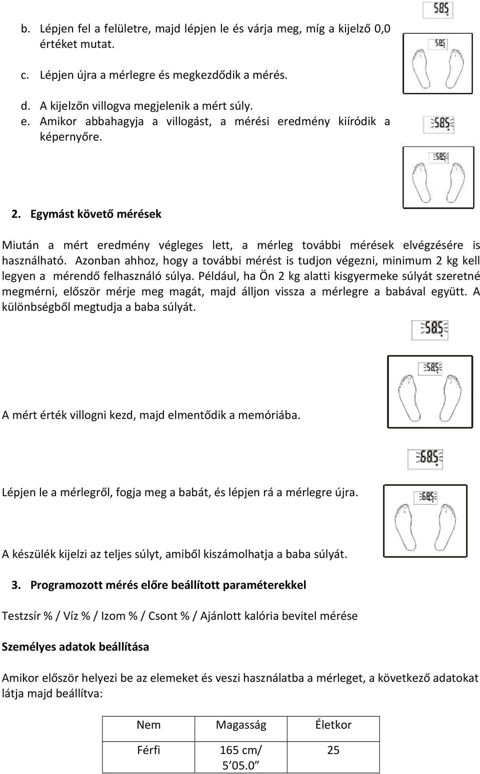 Azonban ahhoz, hogy a további mérést is tudjon végezni, minimum 2 kg kell legyen a mérendő felhasználó súlya.