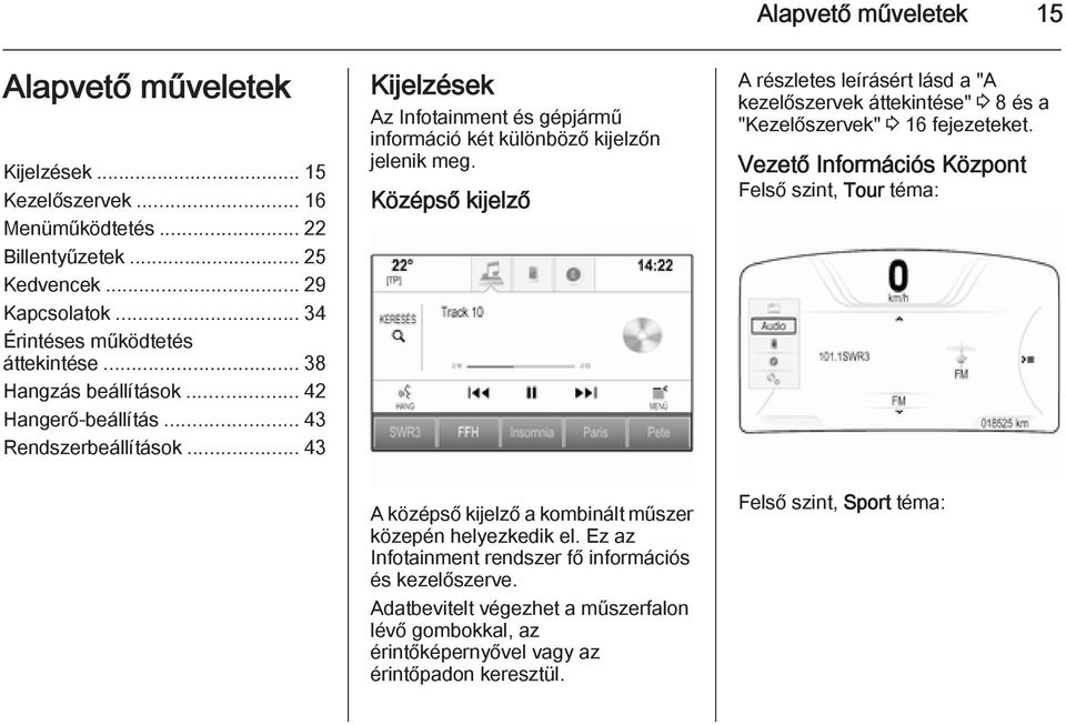 Középső kijelző A középső kijelző a kombinált műszer közepén helyezkedik el. Ez az Infotainment rendszer fő információs és kezelőszerve.