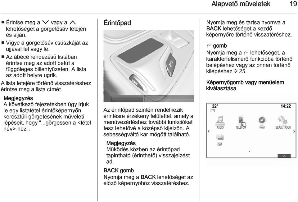 A következő fejezetekben úgy írjuk le egy listatétel érintőképernyőn keresztüli görgetésének műveleti lépéseit, hogy "...görgessen a <tétel név>-hez".