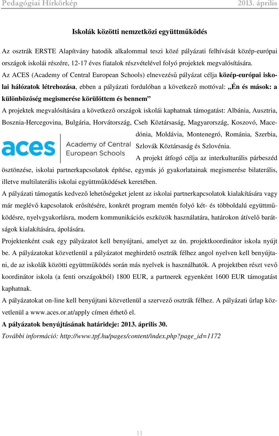 Az ACES (Academy of Central European Schools) elnevezésű pályázat célja közép-európai iskolai hálózatok létrehozása, ebben a pályázati fordulóban a következő mottóval: Én és mások: a különbözőség