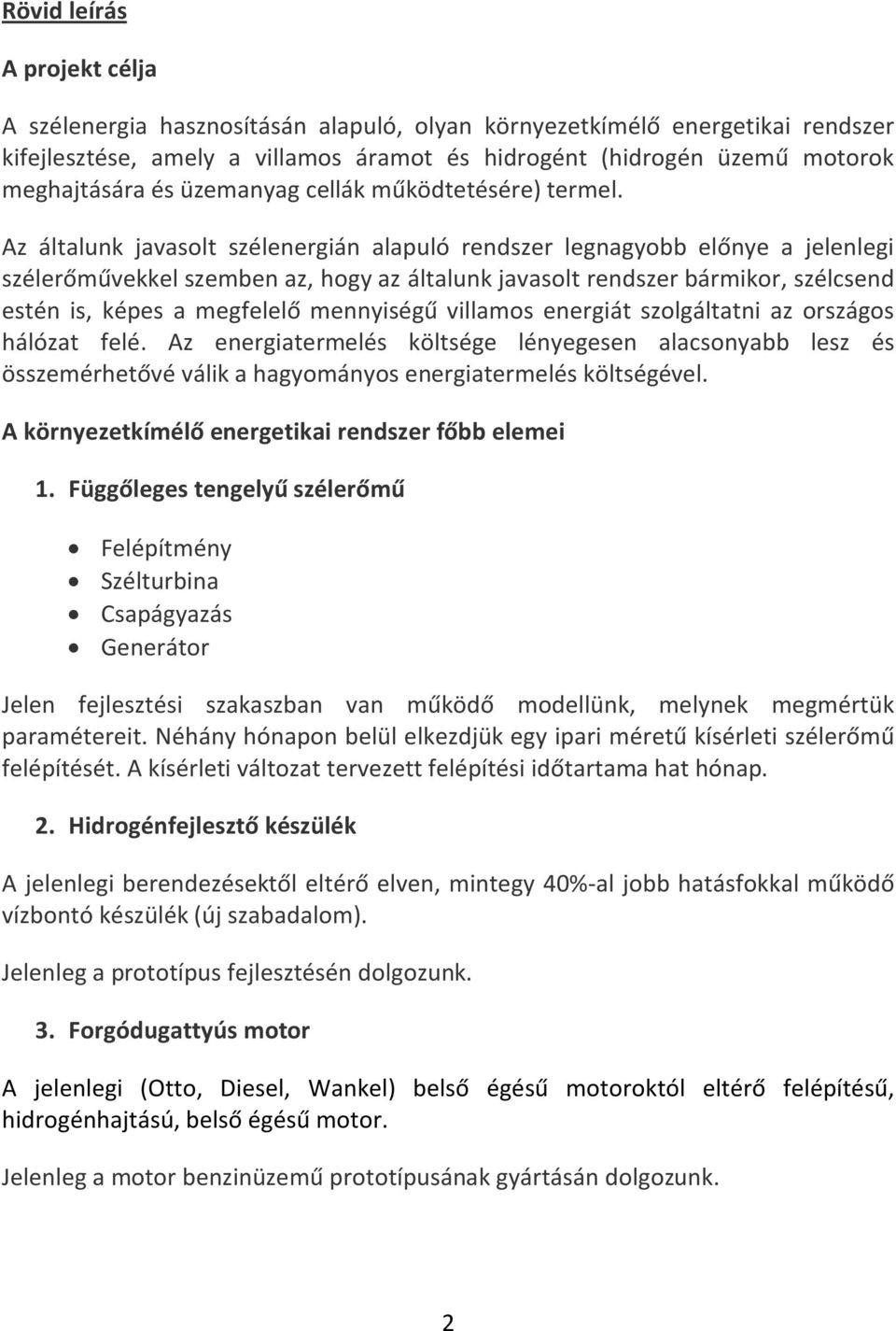 Az általunk javasolt szélenergián alapuló rendszer legnagyobb előnye a jelenlegi szélerőművekkel szemben az, hogy az általunk javasolt rendszer bármikor, szélcsend estén is, képes a megfelelő