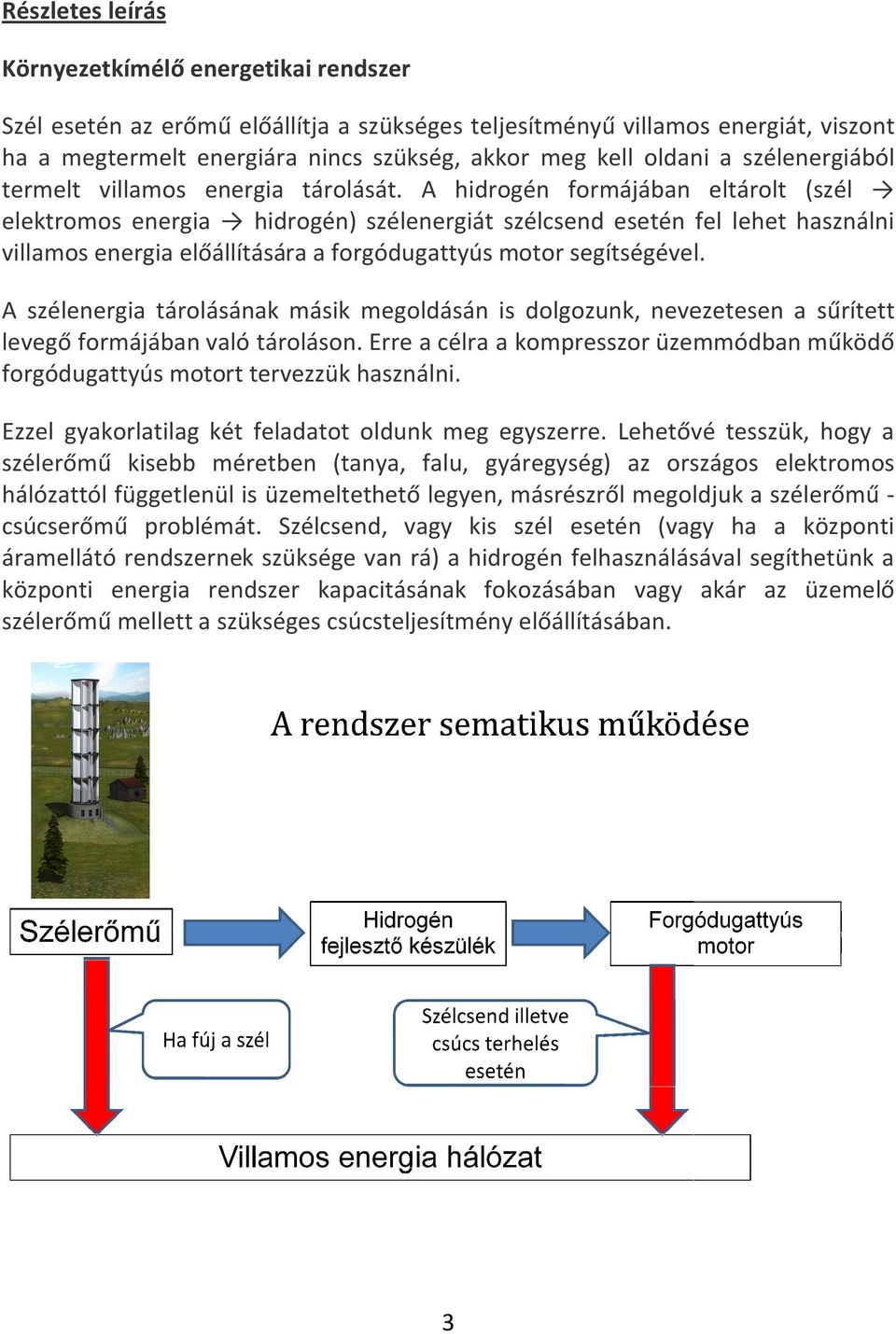 A hidrogén hidrogén formájában eltárolt (szél elektromos energia hidrogén) szélenergiát szélcsend esetén esetén fel lehet használni villamos energia előállítására a forgódugattyús motor segítségével