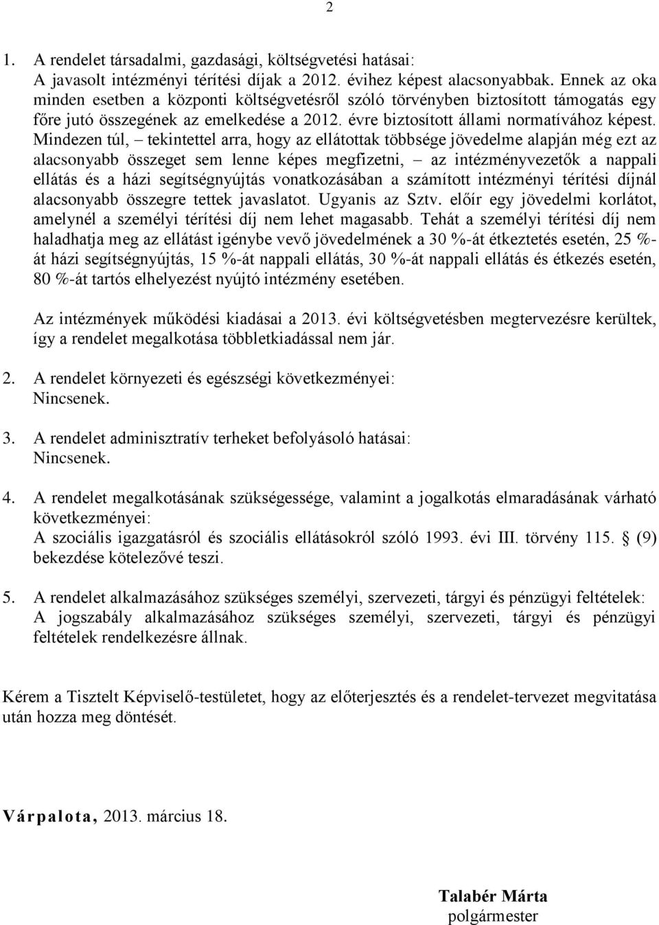 Mindezen túl, tekintettel arra, hogy az ellátottak többsége jövedelme alapján még ezt az alacsonyabb összeget sem lenne képes megfizetni, az intézményvezetők a nappali ellátás és a házi