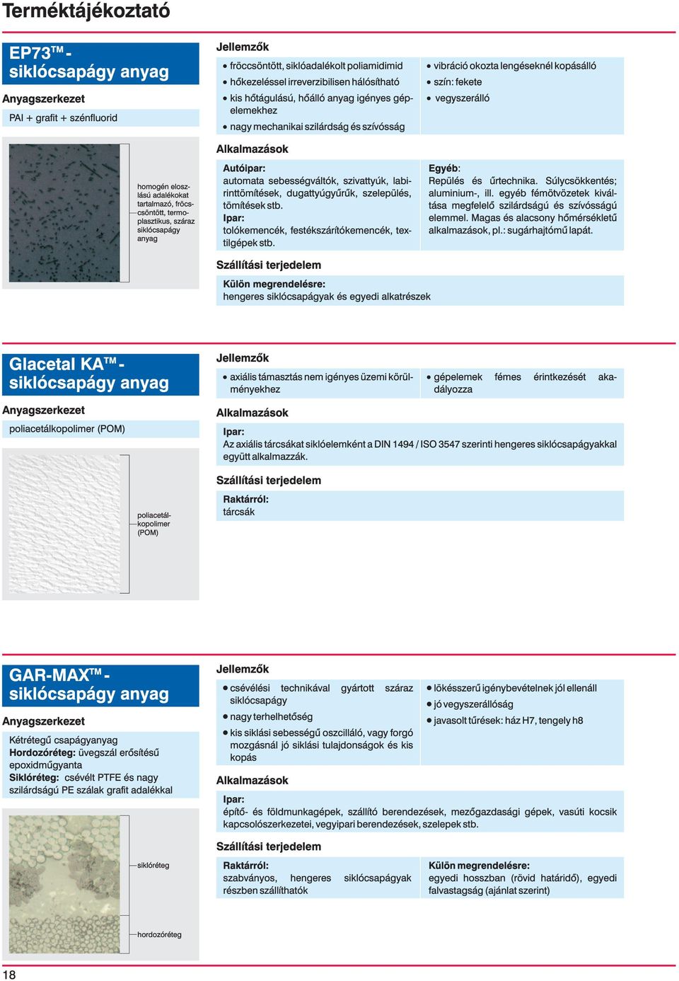 dugattyúgyûrûk, szelepülés, tömítések stb. tolókemencék, festékszárítókemencék, tex- tilgépek stb. vibráció okozta lengéseknél kopásálló szín: fekete vegyszerálló Egyéb: Repülés és ûrtechnika.