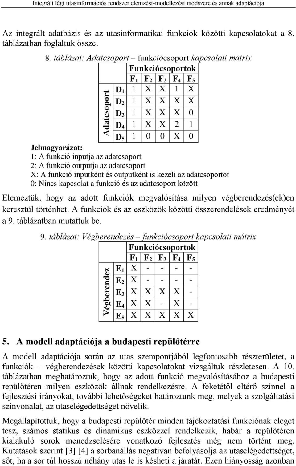táblázat: Adatcsoport funkciócsoport kapcsolati mátrix Funkciócsoportok F 1 F 2 F 3 F 4 F 5 Adatcsoport ok D 1 1 X X 1 X D 2 1 X X X X D 3 1 X X X 0 D 4 1 X X 2 1 D 5 1 0 0 X 0 Jelmagyarázat: 1: A