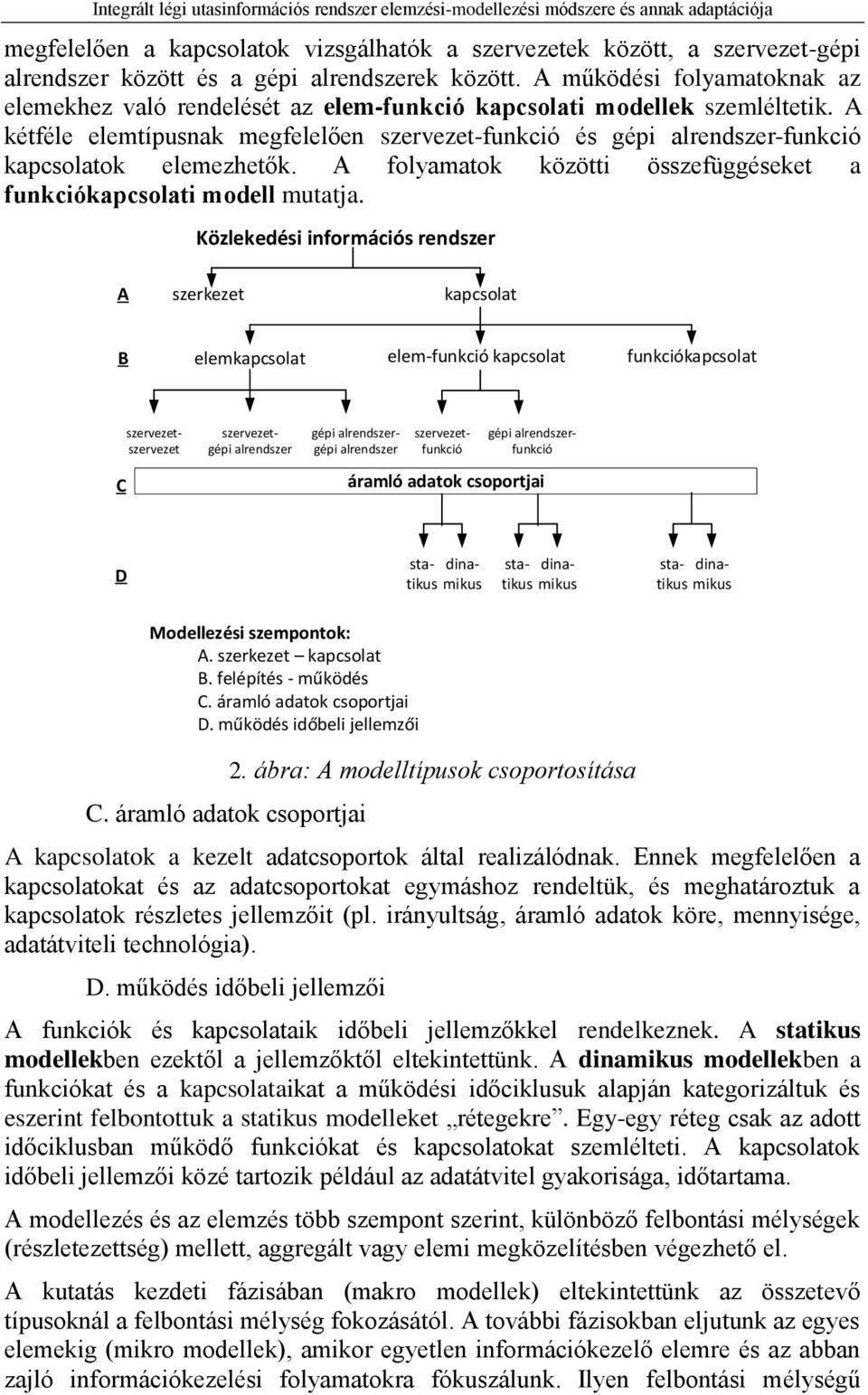 A kétféle elemtípusnak megfelelően szervezet-funkció és gépi alrendszer-funkció kapcsolatok elemezhetők. A folyamatok közötti összefüggéseket a funkciókapcsolati modell mutatja.