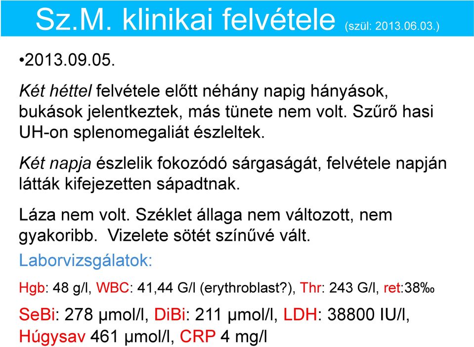 Két napja észlelik fokozódó sárgaságát, felvétele napján látták kifejezetten sápadtnak. Láza nem volt.