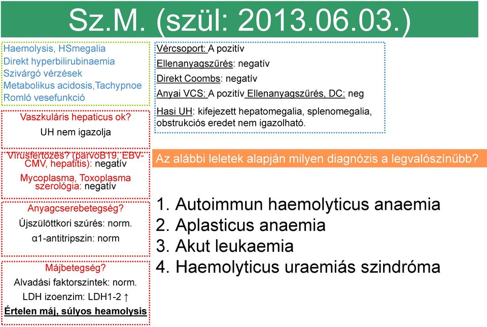 LDH izoenzim: LDH1-2 Értelen máj, súlyos heamolysis Vércsoport: A pozitív Ellenanyagszűrés: negatív Direkt Coombs: negatív Anyai VCS: A pozitív Ellenanyagszűrés, DC: neg Hasi UH: kifejezett