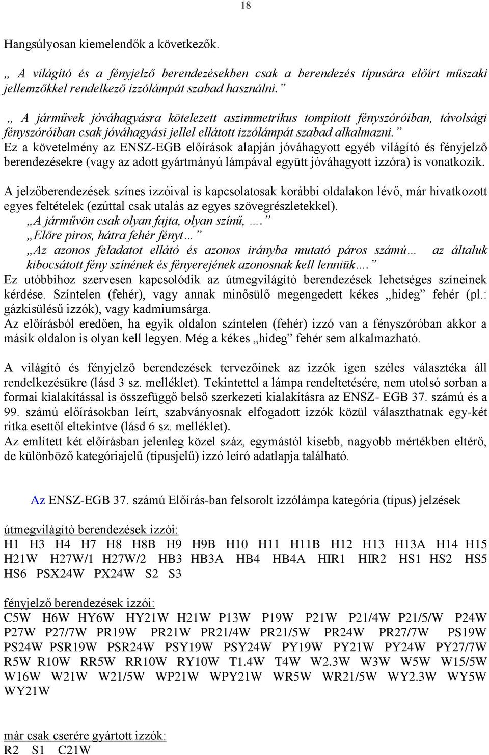 Ez a követelmény az ENSZ-EGB előírások alapján jóváhagyott egyéb világító és fényjelző berendezésekre (vagy az adott gyártmányú lámpával együtt jóváhagyott izzóra) is vonatkozik.