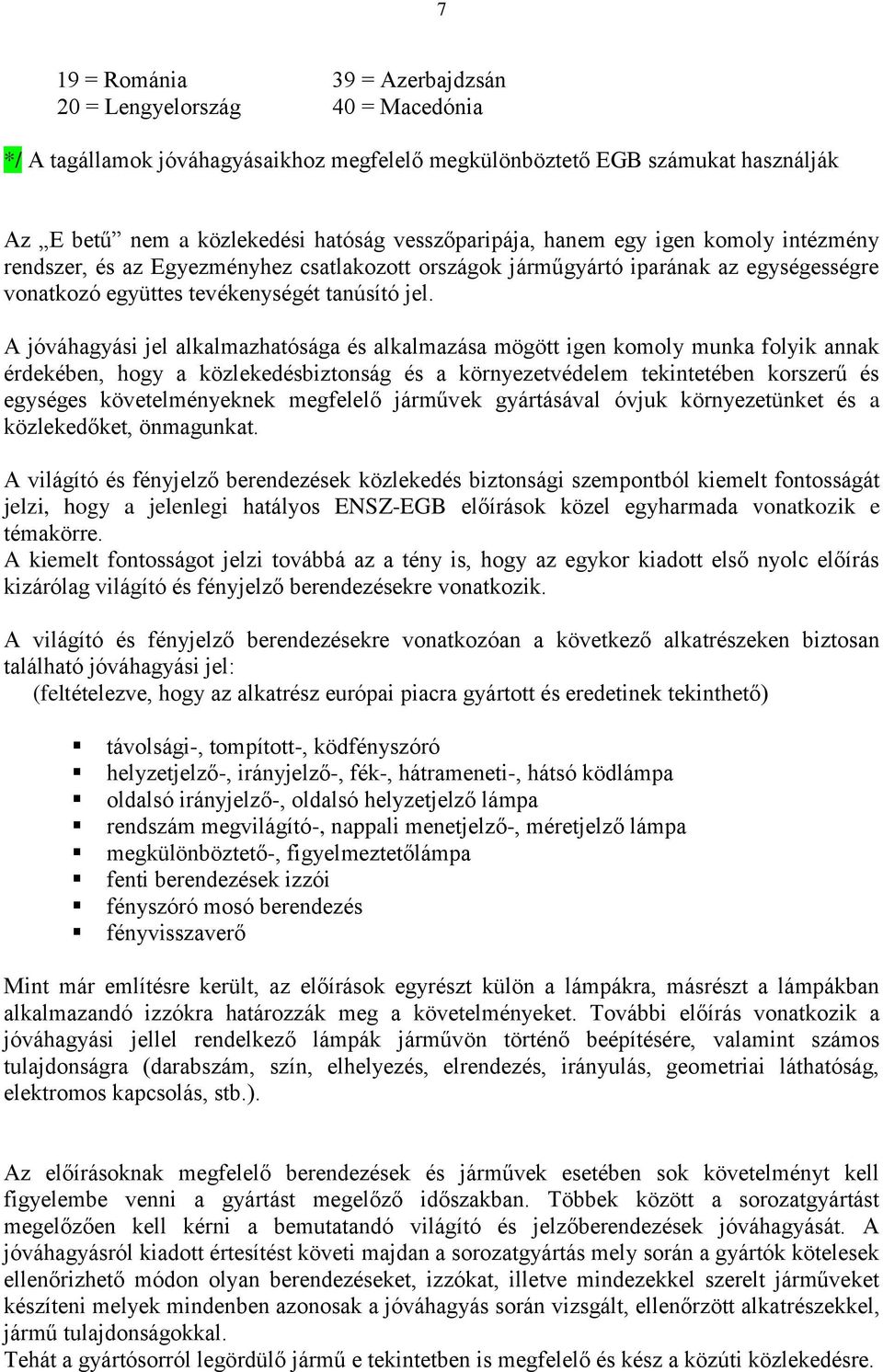 A jóváhagyási jel alkalmazhatósága és alkalmazása mögött igen komoly munka folyik annak érdekében, hogy a közlekedésbiztonság és a környezetvédelem tekintetében korszerű és egységes követelményeknek