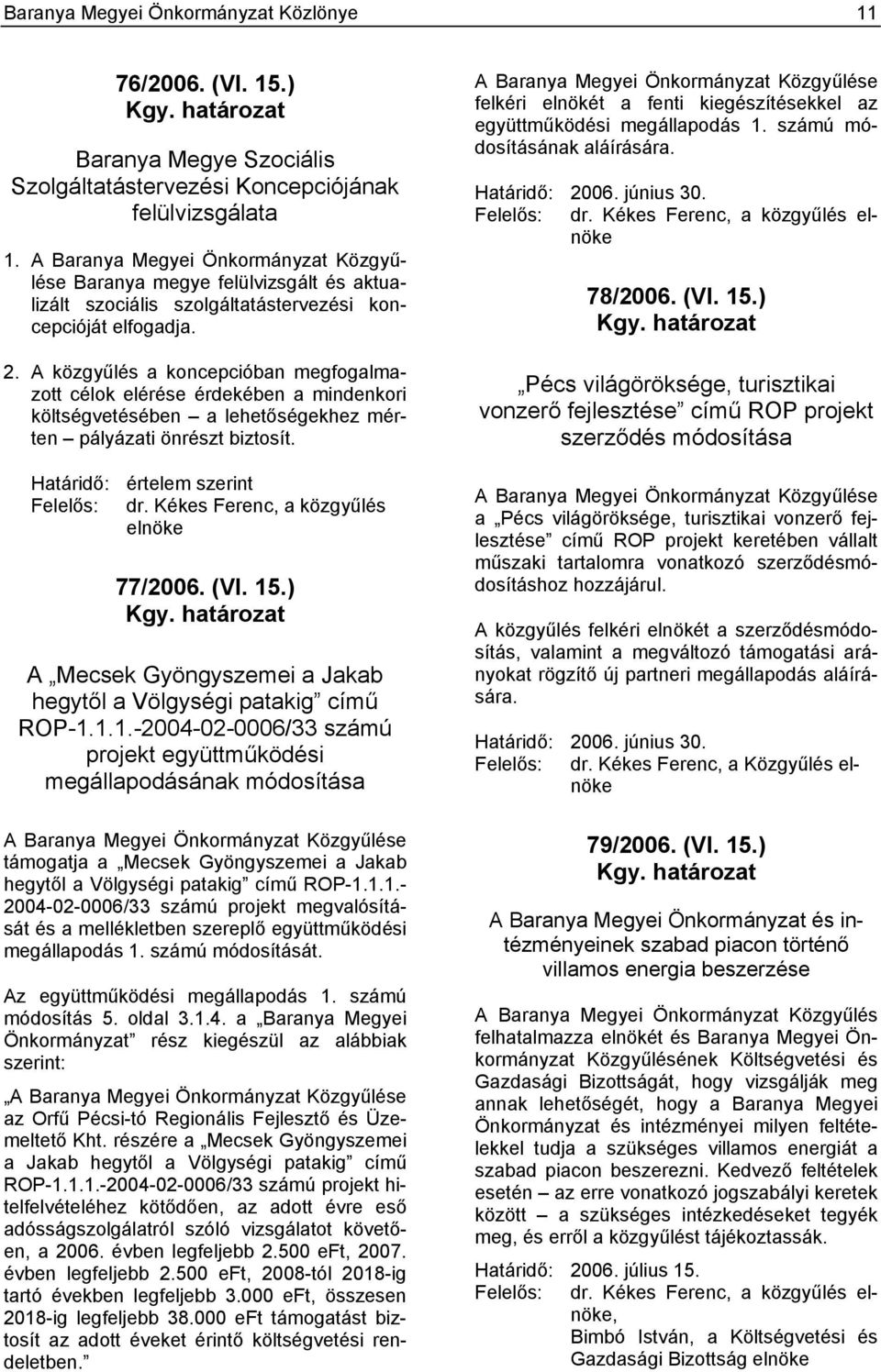 A közgyűlés a koncepcióban megfogalmazott célok elérése érdekében a mindenkori költségvetésében a lehetőségekhez mérten pályázati önrészt biztosít. Határidő: értelem szerint Felelős: dr.
