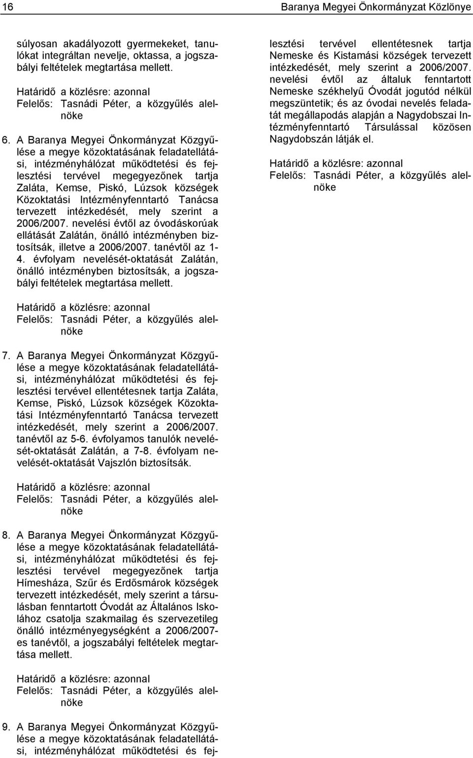 A Baranya Megyei Önkormányzat Közgyűlése a megye közoktatásának feladatellátási, intézményhálózat működtetési és fejlesztési tervével megegyezőnek tartja Zaláta, Kemse, Piskó, Lúzsok községek