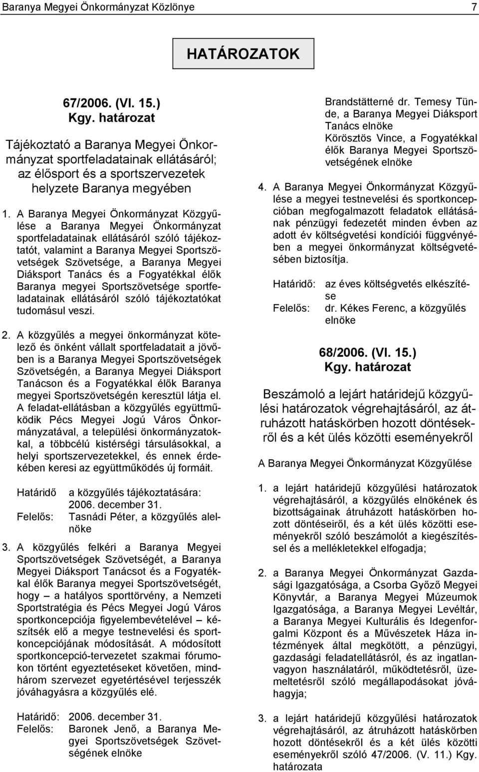 A Baranya Megyei Önkormányzat Közgyűlése a Baranya Megyei Önkormányzat sportfeladatainak ellátásáról szóló tájékoztatót, valamint a Baranya Megyei Sportszövetségek Szövetsége, a Baranya Megyei