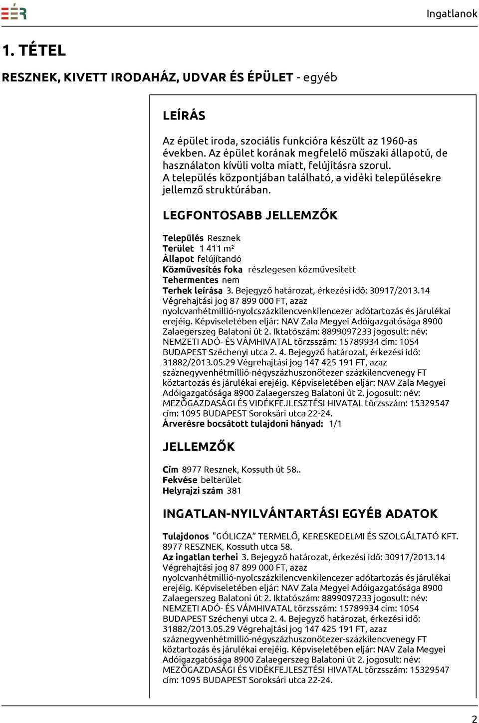 LEGFONTOSABB Település Resznek Terület 1 411 m² Állapot felújítandó Terhek leírása 3. Bejegyző határozat, érkezési idő: 30917/2013.14 erejéig.