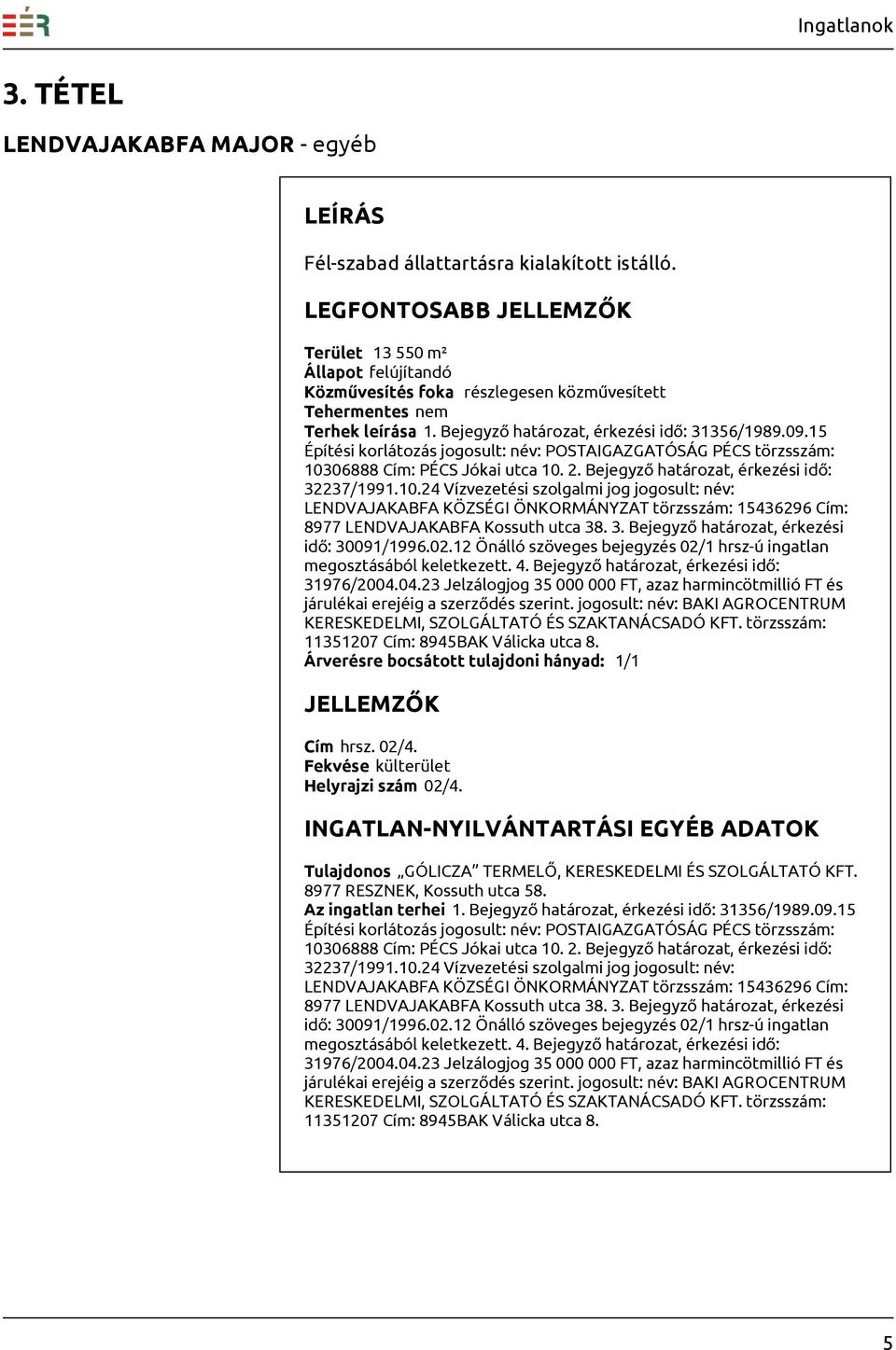 06888 Cím: PÉCS Jókai utca 10. 2. Bejegyző határozat, érkezési idő: 32237/1991.10.24 Vízvezetési szolgalmi jog jogosult: név: LENDVAJAKABFA KÖZSÉGI ÖNKORMÁNYZAT törzsszám: 15436296 Cím: 8977 LENDVAJAKABFA Kossuth utca 38.