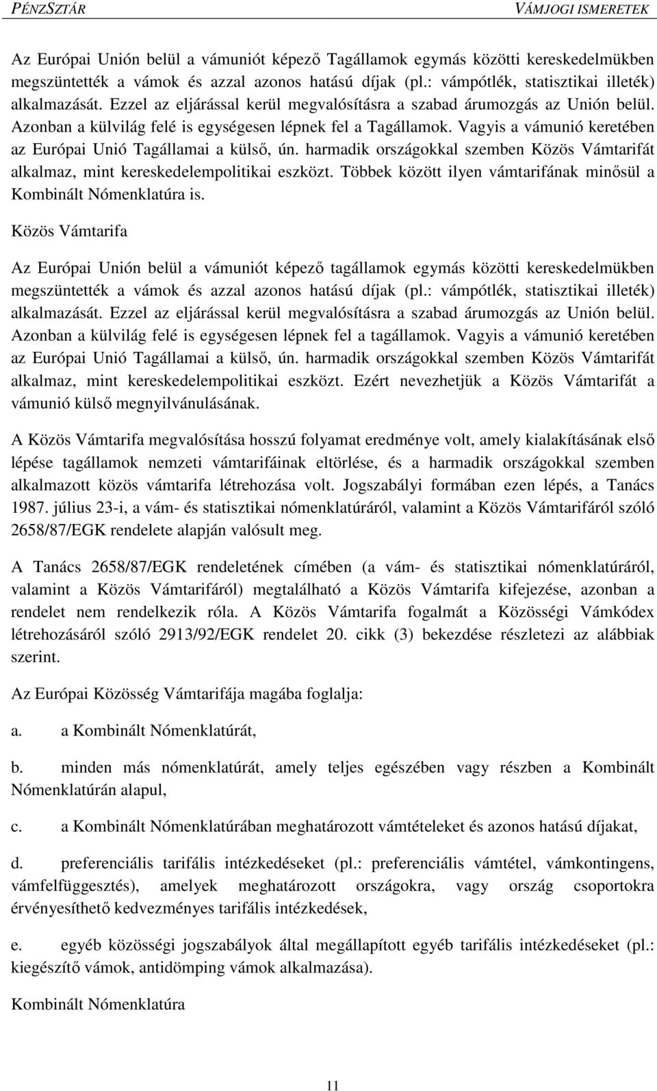 Vagyis a vámunió keretében az Európai Unió Tagállamai a külső, ún. harmadik országokkal szemben Közös Vámtarifát alkalmaz, mint kereskedelempolitikai eszközt.