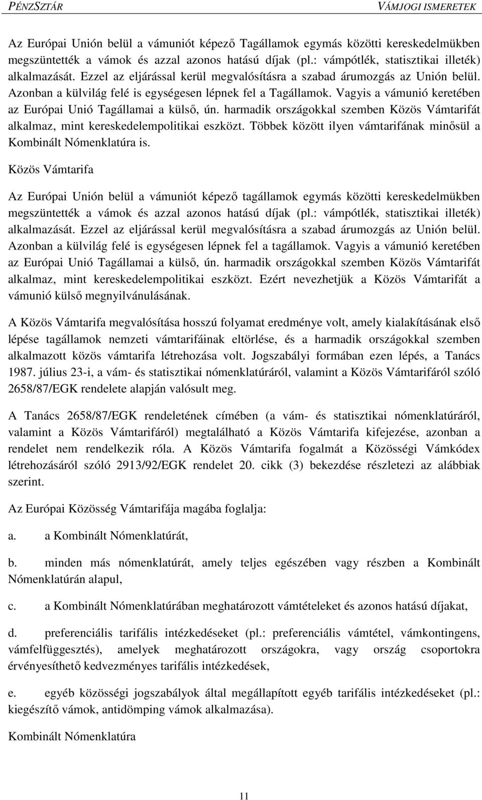 Vagyis a vámunió keretében az Európai Unió Tagállamai a külső, ún. harmadik országokkal szemben Közös Vámtarifát alkalmaz, mint kereskedelempolitikai eszközt.