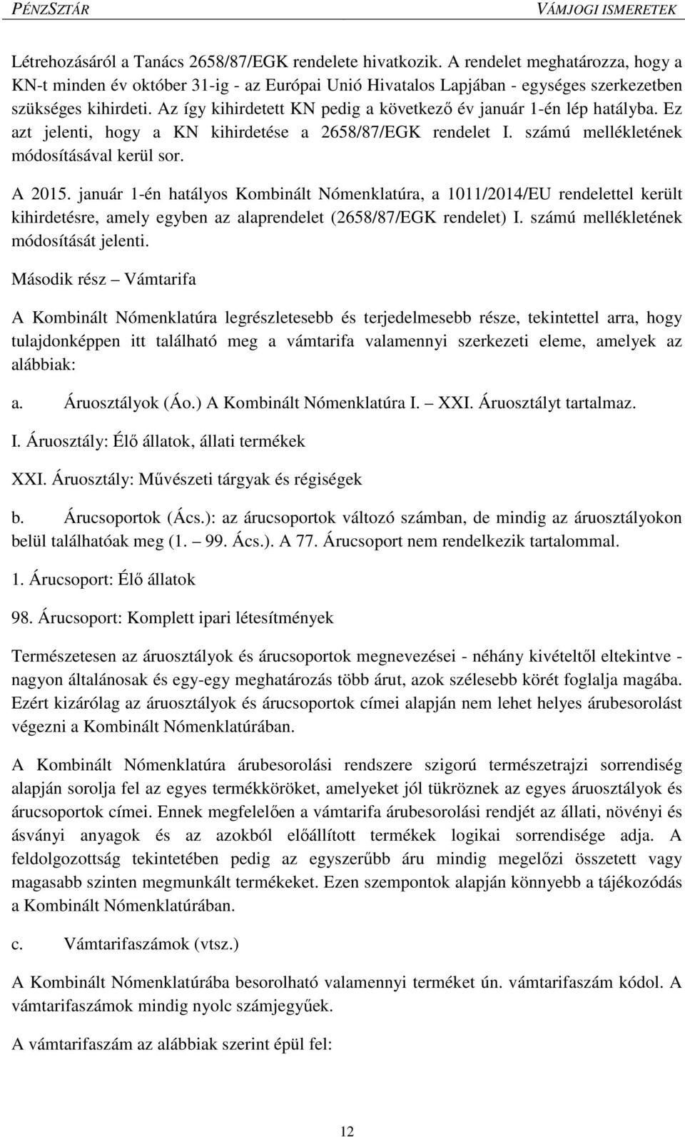 január 1-én hatályos Kombinált Nómenklatúra, a 1011/2014/EU rendelettel került kihirdetésre, amely egyben az alaprendelet (2658/87/EGK rendelet) I. számú mellékletének módosítását jelenti.